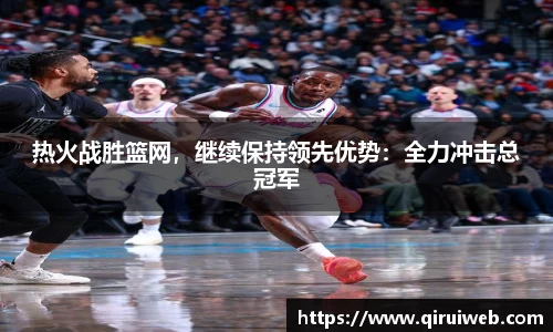 热火战胜篮网，继续保持领先优势：全力冲击总冠军
