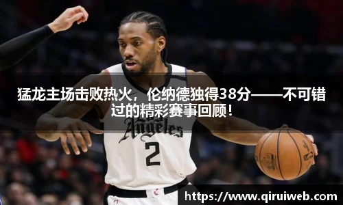 猛龙主场击败热火，伦纳德独得38分——不可错过的精彩赛事回顾！