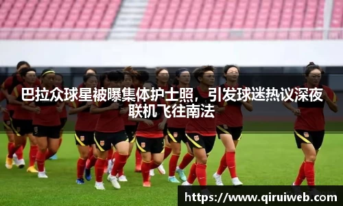 巴拉众球星被曝集体护士照，引发球迷热议深夜联机飞往南法