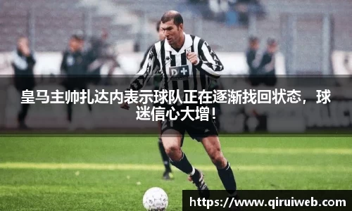 皇马主帅扎达内表示球队正在逐渐找回状态，球迷信心大增！