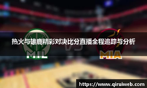 热火与雄鹿精彩对决比分直播全程追踪与分析