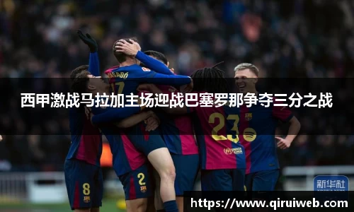 西甲激战马拉加主场迎战巴塞罗那争夺三分之战