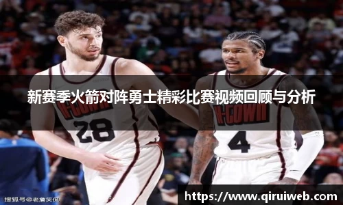 新赛季火箭对阵勇士精彩比赛视频回顾与分析