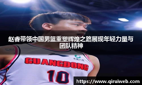 赵睿带领中国男篮重塑辉煌之路展现年轻力量与团队精神