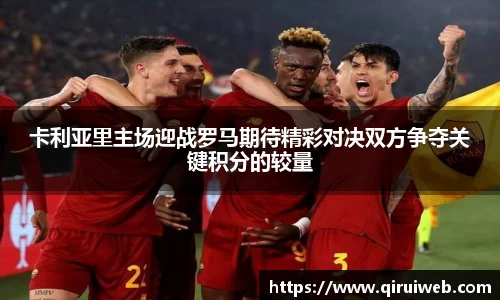 卡利亚里主场迎战罗马期待精彩对决双方争夺关键积分的较量