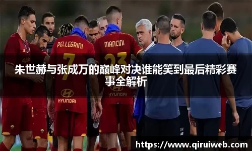朱世赫与张成万的巅峰对决谁能笑到最后精彩赛事全解析
