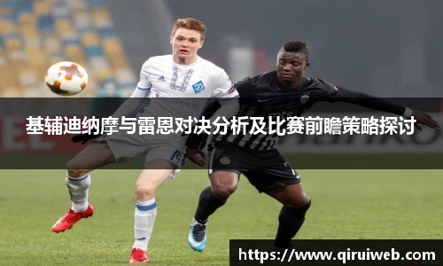 基辅迪纳摩与雷恩对决分析及比赛前瞻策略探讨