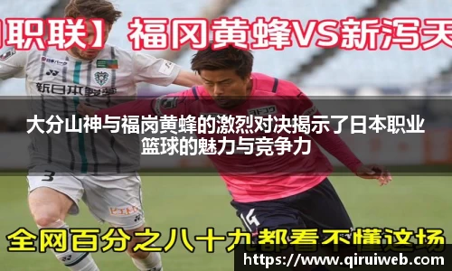 大分山神与福岗黄蜂的激烈对决揭示了日本职业篮球的魅力与竞争力