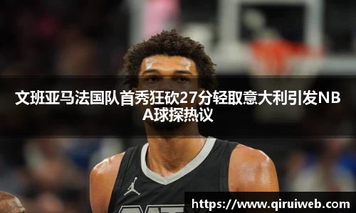 文班亚马法国队首秀狂砍27分轻取意大利引发NBA球探热议
