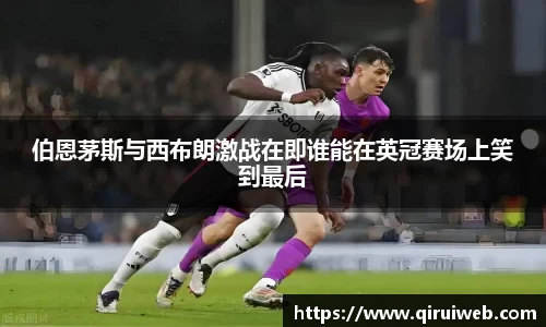 伯恩茅斯与西布朗激战在即谁能在英冠赛场上笑到最后