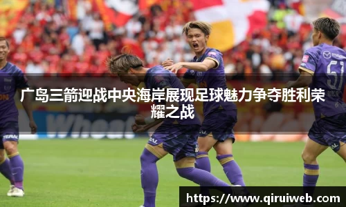广岛三箭迎战中央海岸展现足球魅力争夺胜利荣耀之战