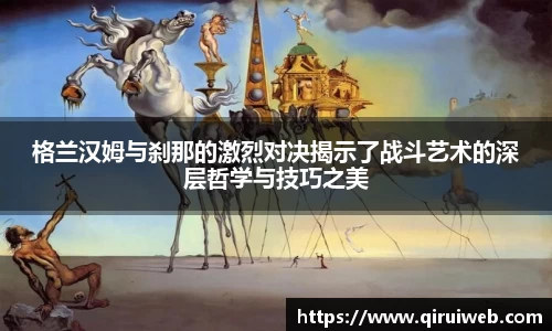 格兰汉姆与刹那的激烈对决揭示了战斗艺术的深层哲学与技巧之美