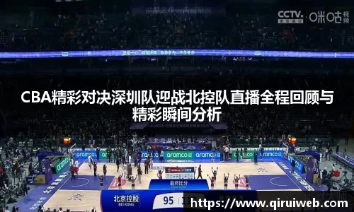 CBA精彩对决深圳队迎战北控队直播全程回顾与精彩瞬间分析