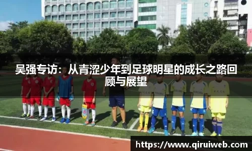 吴强专访：从青涩少年到足球明星的成长之路回顾与展望