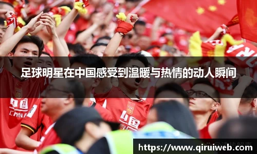 足球明星在中国感受到温暖与热情的动人瞬间