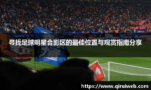 寻找足球明星合影区的最佳位置与观赏指南分享